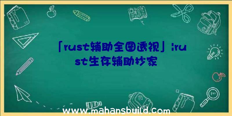 「rust辅助全图透视」|rust生存辅助抄家